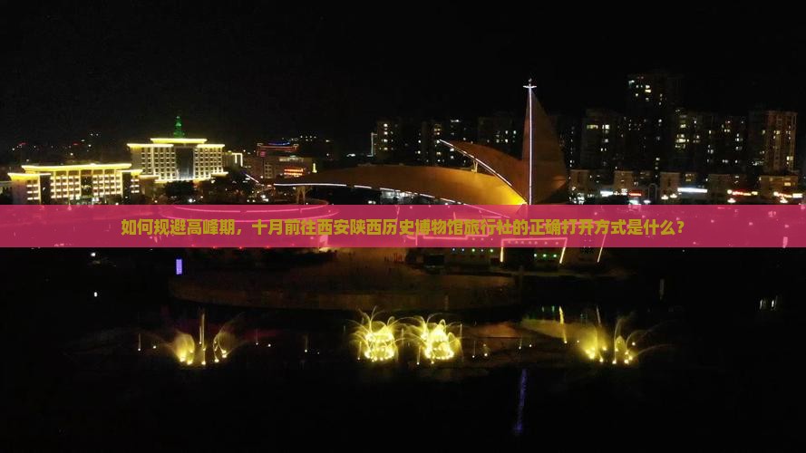 如何规避高峰期，十月前往西安陕西历史博物馆旅行社的正确打开方式是什么？