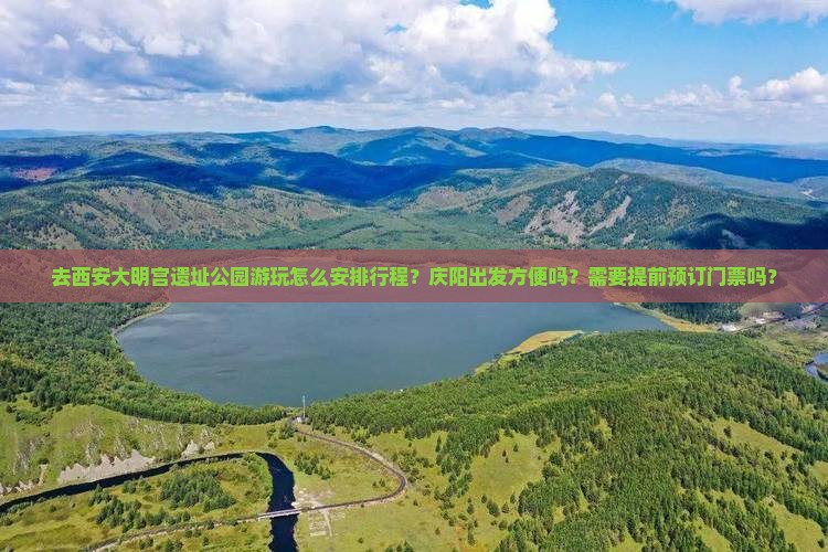 去西安大明宫遗址公园游玩怎么安排行程？庆阳出发方便吗？需要提前预订门票吗？