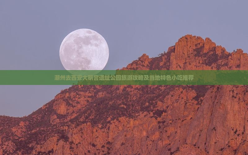 潮州去西安大明宫遗址公园旅游攻略及当地特色小吃推荐