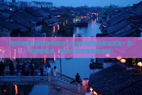 如何将眉山到西安华清宫七日游行程安排得更完美？聚焦游客痛点，解锁沉浸式旅游新体验！
