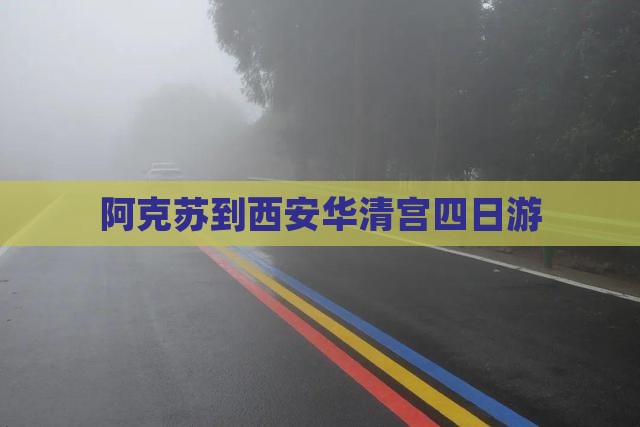 阿克苏到西安华清宫四日游 阿克苏到西安华清宫四日游