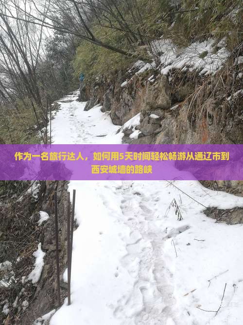 作为一名旅行达人,如何用5天时间轻松畅游从通辽市到西安城墙的路峡 作为一名旅行达人,如何用5天时间轻松畅游从通辽市到西安城墙的路峡