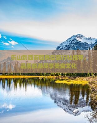 乐山到西安回民街旅行社推荐，品质旅游尽享美食文化