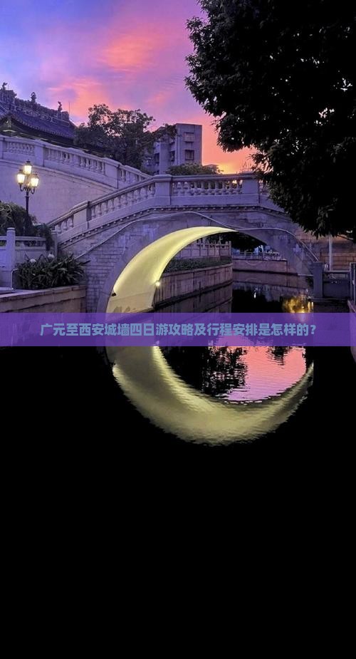 广元至西安城墙四日游攻略及行程安排是怎样的？