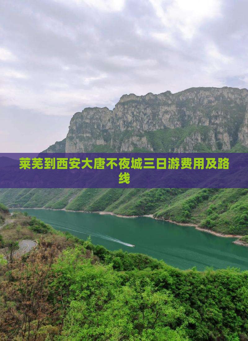 莱芜到西安大唐不夜城三日游费用及路线 莱芜到西安大唐不夜城三日游费用及路线
