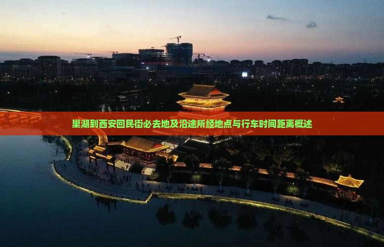 巢湖到西安回民街必去地及沿途所经地点与行车时间距离概述