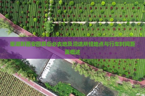 巢湖到西安回民街必去地及沿途所经地点与行车时间距离概述