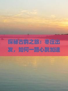 探秘古韵之旅：枣庄出发，如何一路心跳加速抵达西安华清宫的怀抱？