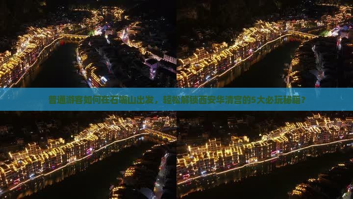 普通游客如何在石嘴山出发，轻松解锁西安华清宫的5大必玩秘籍？