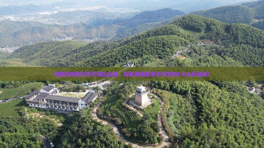 普通游客如何在石嘴山出发，轻松解锁西安华清宫的5大必玩秘籍？