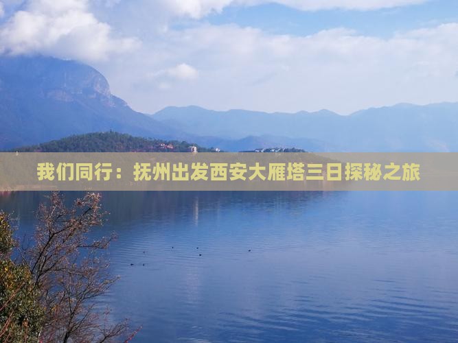 我们同行：抚州出发西安大雁塔三日探秘之旅
