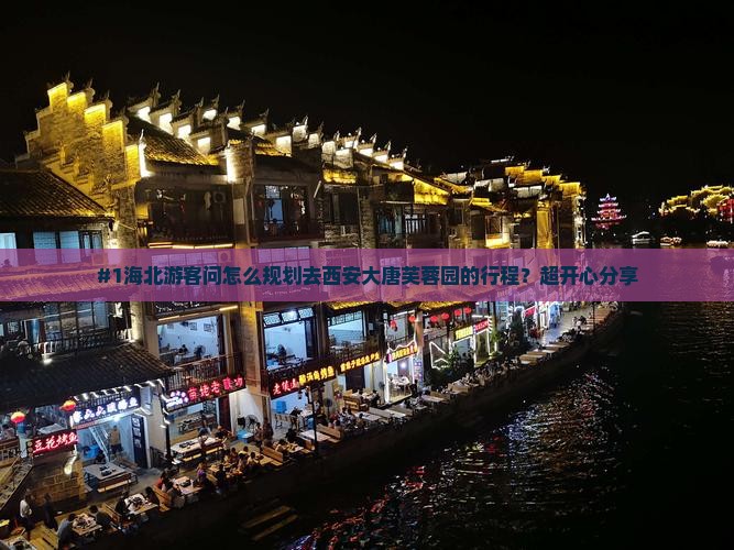 #1海北游客问怎么规划去西安大唐芙蓉园的行程？超开心分享