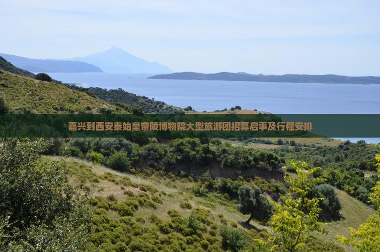 嘉兴到西安秦始皇帝陵博物院大型旅游团招募启事及行程安排