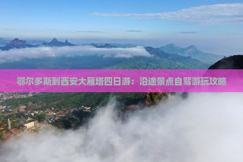 鄂尔多斯到西安大雁塔四日游：沿途景点自驾游玩攻略