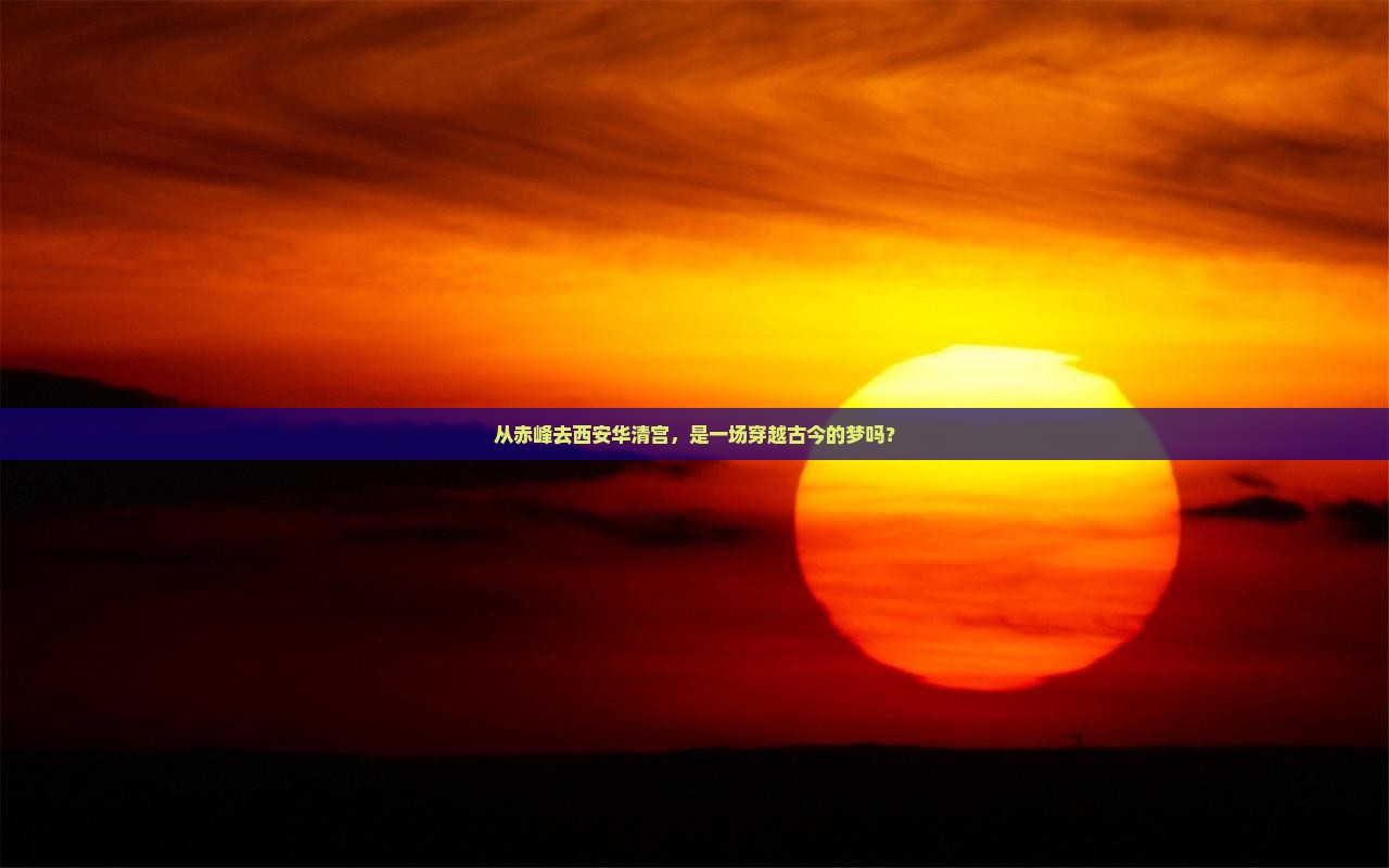 从赤峰去西安华清宫，是一场穿越古今的梦吗？