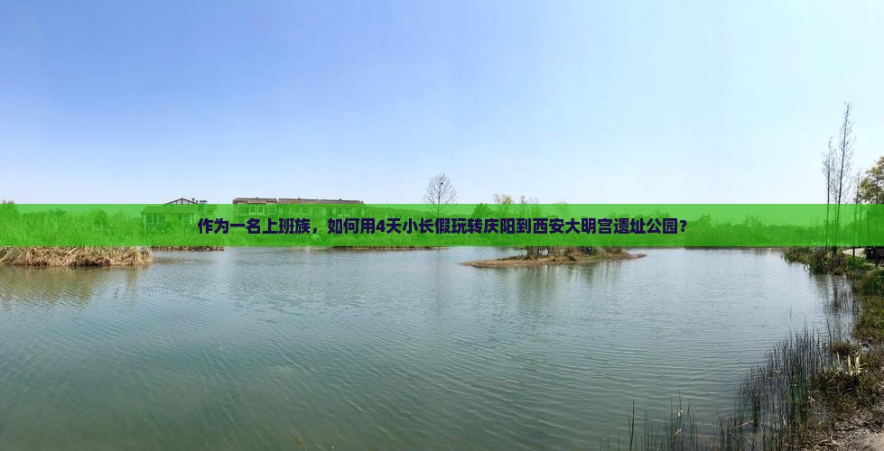 作为一名上班族，如何用4天小长假玩转庆阳到西安大明宫遗址公园？