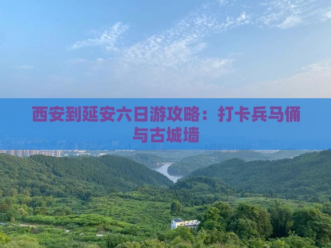 西安到延安六日游攻略：打卡兵马俑与古城墙