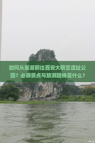 如何从巢湖前往西安大明宫遗址公园？必游景点与旅游路线是什么？
