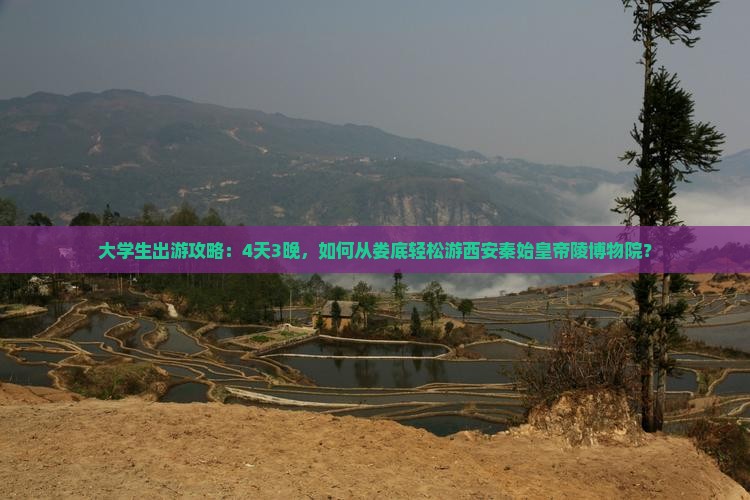 大学生出游攻略：4天3晚，如何从娄底轻松游西安秦始皇帝陵博物院？