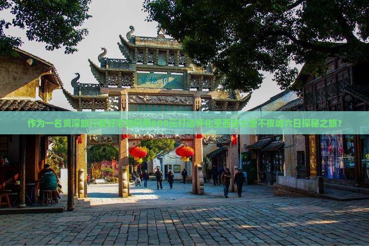 作为一名资深旅行爱好宅如何用600元打造怀化至西安大唐不夜城六日探秘之旅？