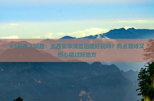 #3吴忠人问路：去西安华清宫沿途好玩吗？有点期待又担心错过好地方