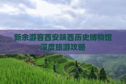 新余游客西安陕西历史博物馆深度旅游攻略