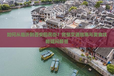 如何从临沂到西安回民街？完整交通指南与美食攻略疑问解答