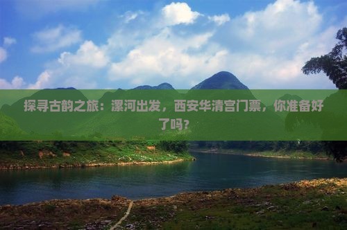 探寻古韵之旅：漯河出发，西安华清宫门票，你准备好了吗？