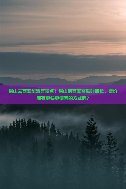 眉山去西安华清宫景点？眉山到西安高铁时间长、票价脯有更快更便宜的方式吗？