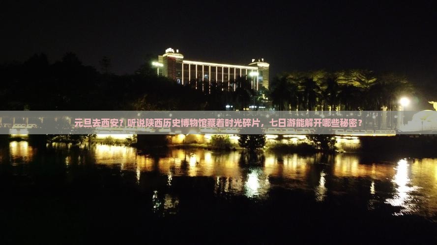 元旦去西安？听说陕西历史博物馆藏着时光碎片，七日游能解开哪些秘密？