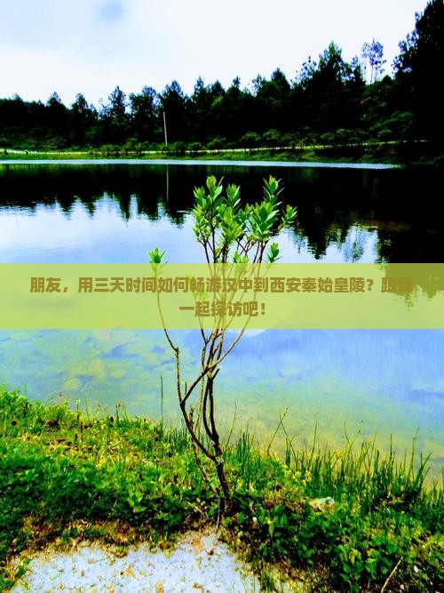朋友，用三天时间如何畅游汉中到西安秦始皇陵？跟我一起探访吧！