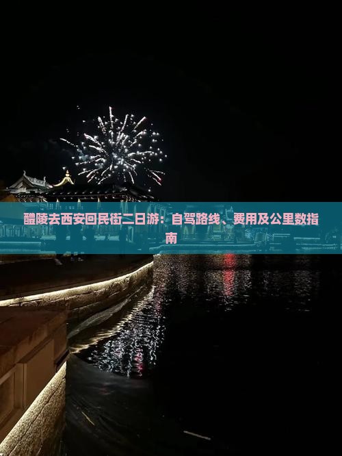 醴陵去西安回民街二日游：自驾路线、费用及公里数指南