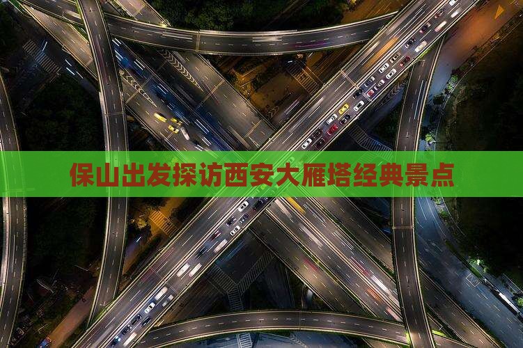保山出发探访西安大雁塔经典景点