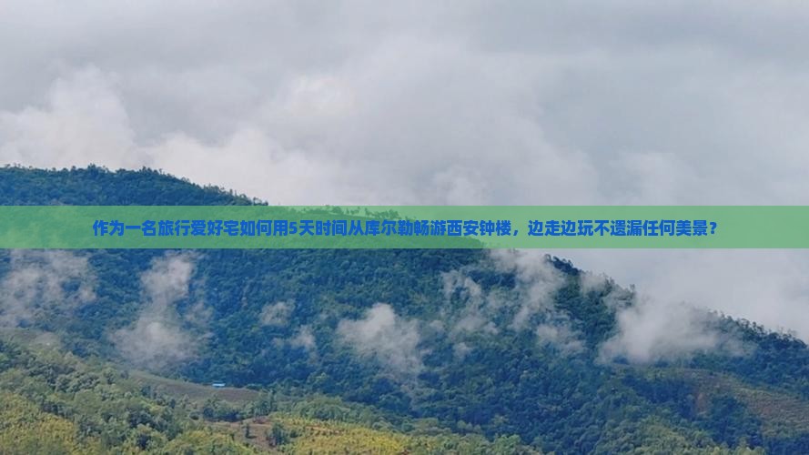 作为一名旅行爱好宅如何用5天时间从库尔勒畅游西安钟楼，边走边玩不遗漏任何美景？