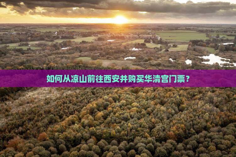 如何从凉山前往西安并购买华清宫门票？