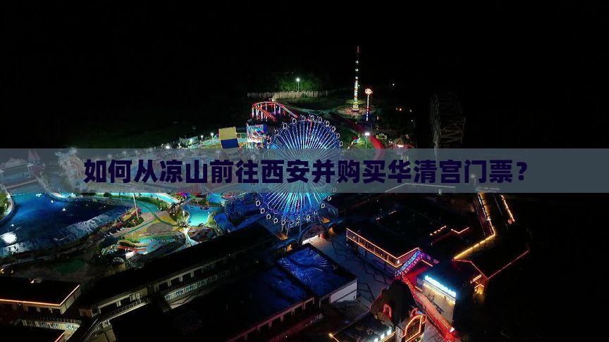 如何从凉山前往西安并购买华清宫门票？