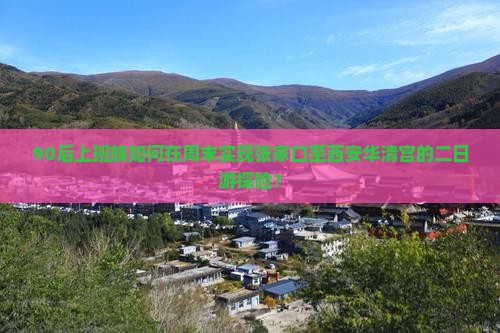 90后上班族如何在周末实现张家口至西安华清宫的二日游探险？