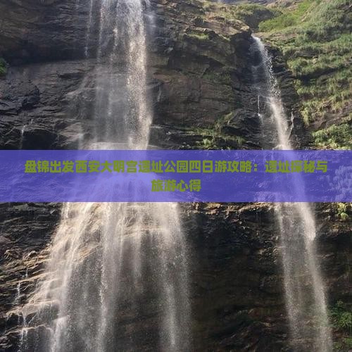 盘锦出发西安大明宫遗址公园四日游攻略：遗址探秘与旅游心得