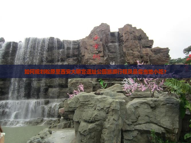 如何规划松原至西安大明宫遗址公园旅游行程及品尝当地小吃？