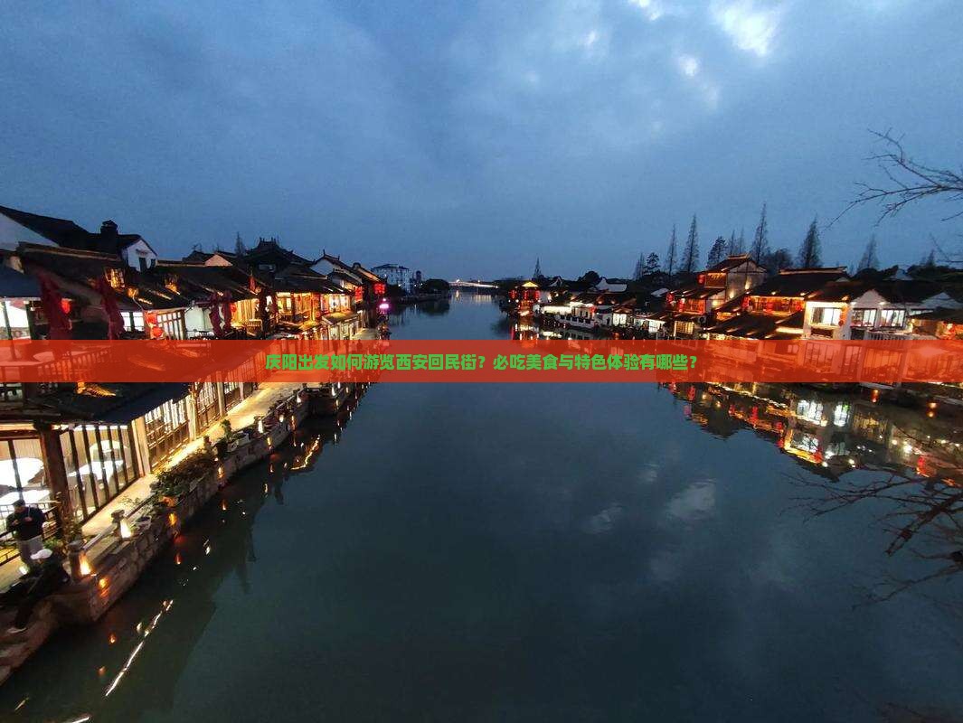 庆阳出发如何游览西安回民街？必吃美食与特色体验有哪些？