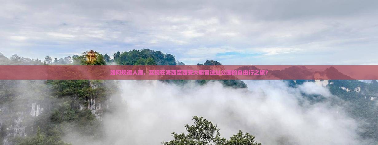 如何规避人潮，实现在海西至西安大明宫遗址公园的自由行之旅？