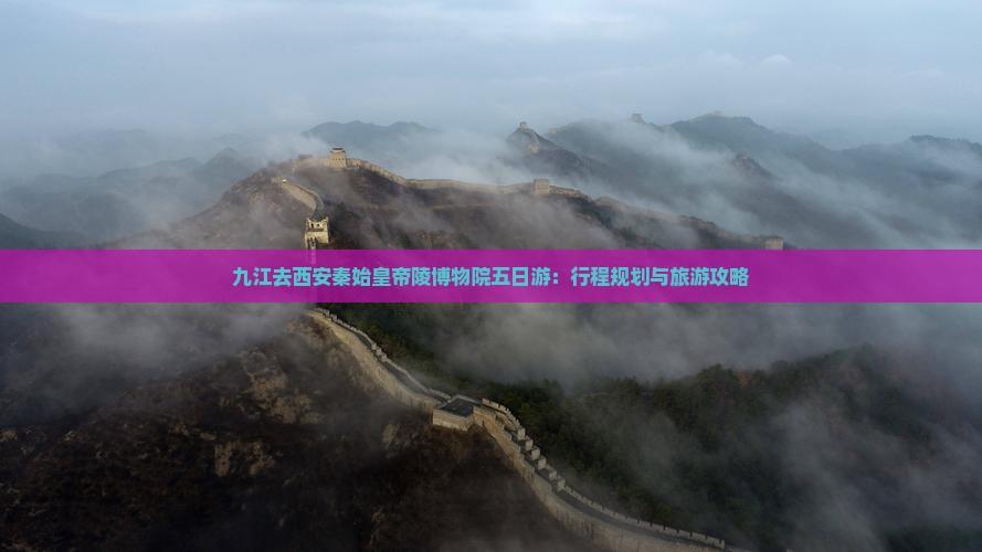 九江去西安秦始皇帝陵博物院五日游：行程规划与旅游攻略