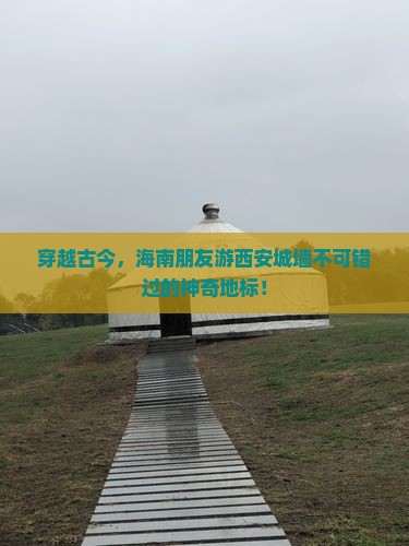 穿越古今，海南朋友游西安城墙不可错过的神奇地标！