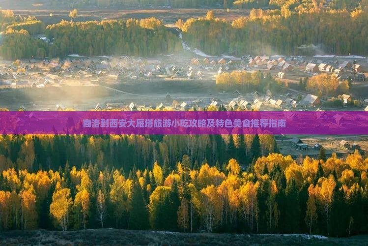 商洛到西安大雁塔旅游小吃攻略及特色美食推荐指南