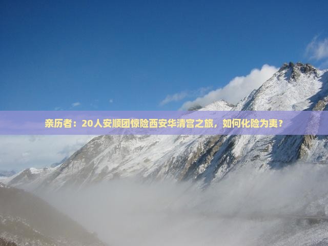 亲历者：20人安顺团惊险西安华清宫之旅，如何化险为夷？