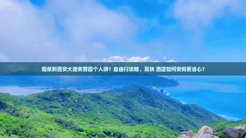 阳泉到西安大唐芙蓉园个人游？自由行攻略、高铁+酒店如何安排更省心？