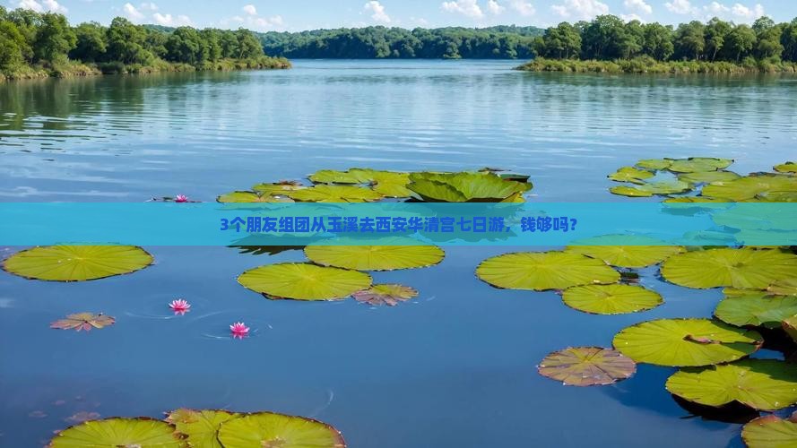 3个朋友组团从玉溪去西安华清宫七日游，钱够吗？