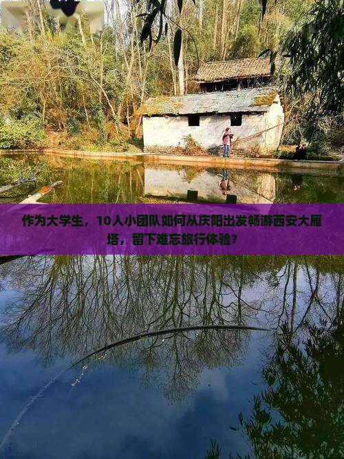 作为大学生，10人小团队如何从庆阳出发畅游西安大雁塔，留下难忘旅行体验？