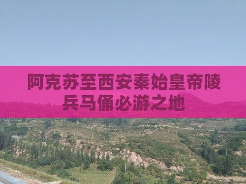 阿克苏至西安秦始皇帝陵兵马俑必游之地 阿克苏至西安秦始皇帝陵兵马俑必游之地