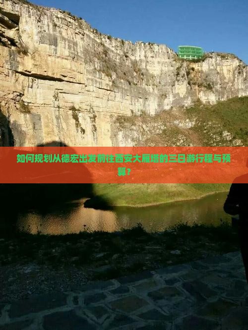 如何规划从德宏出发前往西安大雁塔的三日游行程与预算? 如何规划从德宏出发前往西安大雁塔的三日游行程与预算?